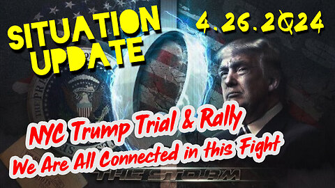 Situation Update 4-26-2Q24 ~ NYC Trump Trial & Rally. We Are All Connected in this Fight
