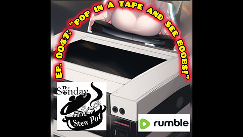 The Sunday Stew Pot Episode 0047: "Pop in a Tape and See BOOBS!