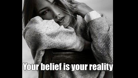 Your belief is your reality, if it’s not now, it will be