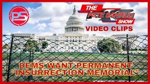 THE PETE SANTILLI SHOW CLIPS - DEMS WANT PERMANENT "INSURRECTION MEMORIAL"