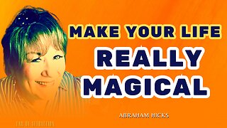 Make Your Life Really Magical,Abraham-Hicks