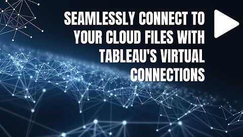 Seamlessly Connect to Your Cloud Files with Tableau's Virtual Connections