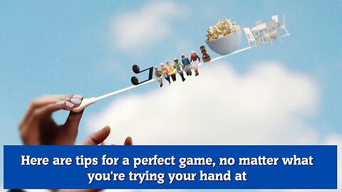 Here are tips for a perfect game, no matter what you're trying your hand at
