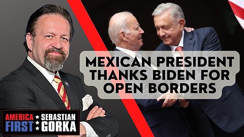 Sebastian Gorka FULL SHOW: Mexican president thanks Biden for open borders