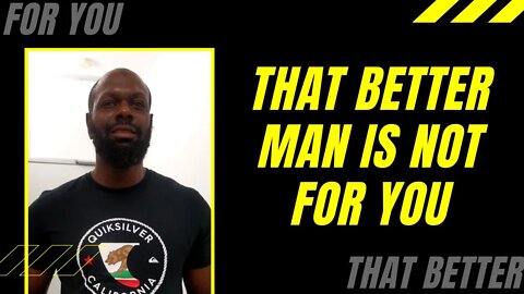 Ladies, That Better Man Is Not For You