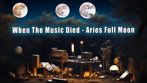 When The Music Died! Aries Full Moon (Forward Brigade for Eclipse Energies) ~ Soul Path Evolution