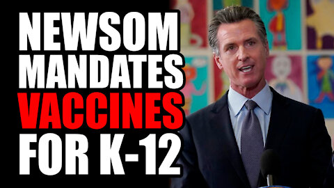 Newsom MANDATES Vaccines for K-12 Students