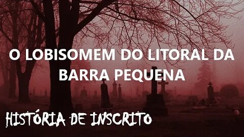 O LOBISOMEM DO LITORAL DA BARRA PEQUENA - História de inscrito