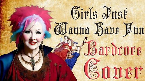 Girls Just Want To Have Fun (Bardcore - Medieval Parody Cover) Originally by Cyndi Lauper