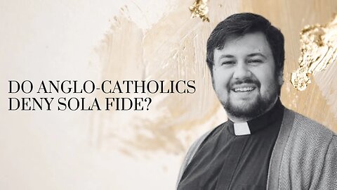 Do Anglo-Catholics Reject Sola Fide? / With Fr. Wesley Walker