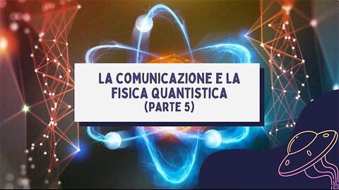 12° incontro: La comunicazione e la fisica quantistica (5° parte)
