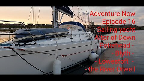 Adventure Now Season1 Ep 16. Sailing yacht Altor of Down. Peterhead, Blyth, Lowestoft & River Orwell