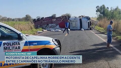 Acidente na MGC-497: Motorista de Capelinha morre em acidente entre 2 caminhões no Triângulo Mineiro