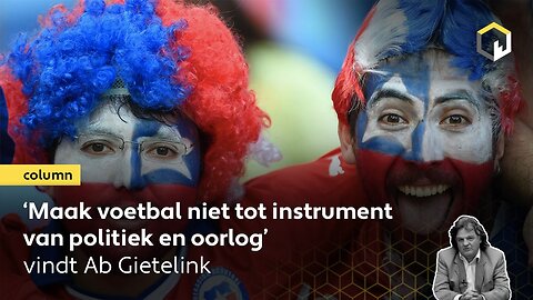 ‘Maak voetbal niet tot instrument van politiek en oorlog,’ vindt columnist Ab Gietelink