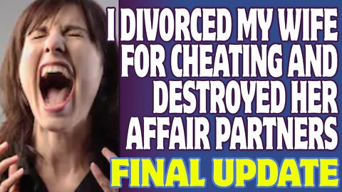 FINAL UPDATE - I Divorced My Wife For Cheating And Destroyed Her Affair Partners