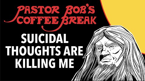 SUICIDAL THOUGHTS ARE KILLING ME / Pastor Bob's Coffee Break