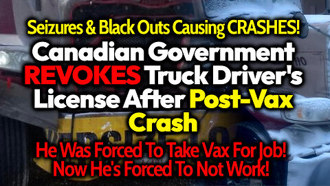 Canadian Truck Driver Experiences Post-Vax Blackout While Driving, Government FORBIDS Him Working