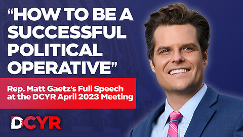 “How to Be a Successful Political Operative” - Rep. Matt Gaetz’s DCYR April 2023 Speech