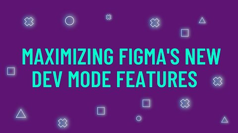 Maximizing Figma's New Dev Mode Features