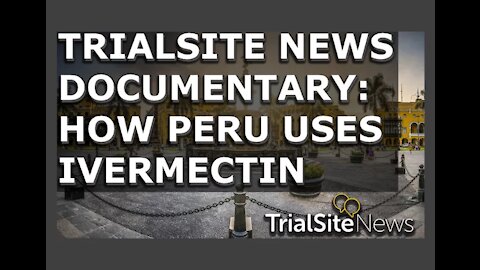TrialSite News Original | Documentary in Peru about Ivermectin and COVID-19