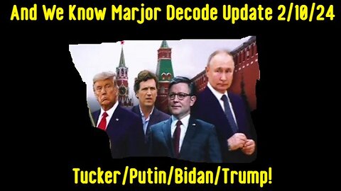 Marjor Decode Update 2/10/24 -Tucker/Putin/Bidan/Trump!