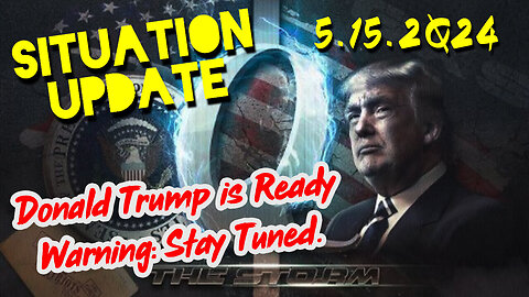 Situation Update 5.15.2Q24 ~ Donald Trump is Ready. Warning: Stay Tuned.