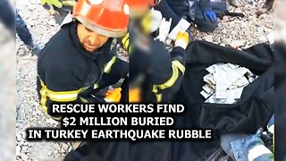 Rescue workers find $2 million buried in Turkey earthquake rubble
