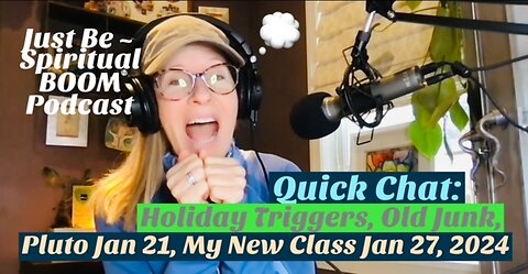 Just Be~Spiritual BOOM: Quick Chat w/me Holiday Triggers, Old Junk, Healing, My New Class 1/27/2024
