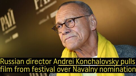 Russian director Andrei Konchalovsky pulls film from festival over Navalny nomination.