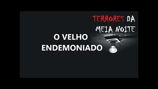 O VELHO ENDEMONIADO - Terrores da meia noite