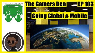 The Gamers Den EP 103 - Going Global & Mobile