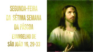 Evangelho da Segunda-feira da Sétima Semana da Páscoa Jo 16, 29-33