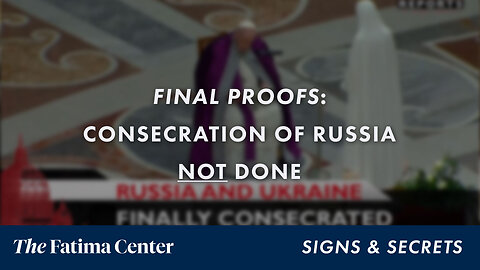 Final Proofs: Consecration of Russia Not Done | Signs and Secrets Ep. 12.5