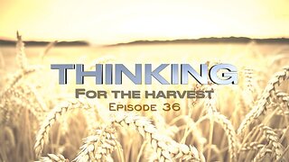 Thinking for the Harvest | Episode 36