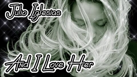 And I Love Her by Julio Iglesias...lyrics...love song