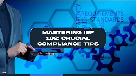 Navigating ISF 102: Essential Importer Tips