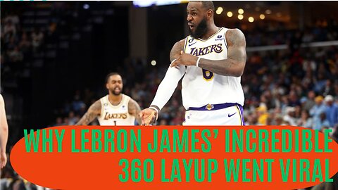 Why LeBron James’ incredible 360 layup went viral