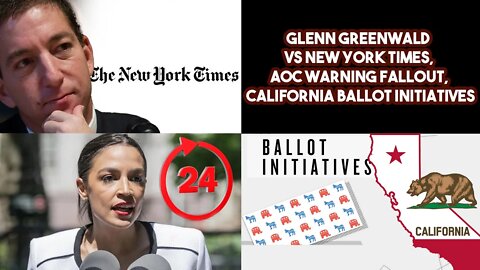 Glenn Greenwald VS New York Times, AOC Warning Fallout, California Ballot Initiatives