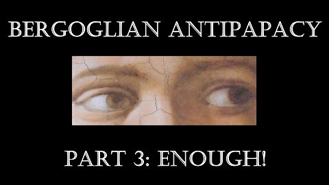 Bergoglian Antipapacy, part 3: ENOUGH!