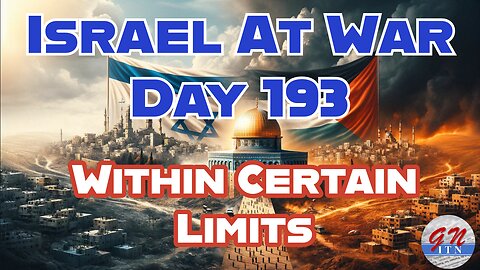 GNITN Special Edition Israel At War Day 193: Within Certain Limits