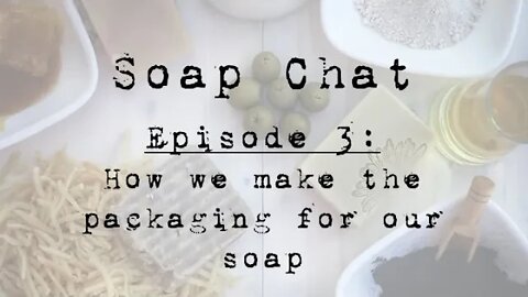 soap chat episode 3 how we make the packaging for our soap