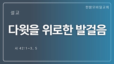 [설교] 다윗을 위로한 발걸음 (시 42:1~3, 5) 221120(일) 김시환 목사 한밝모바일교회