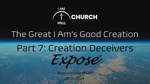 I AM WELL Church Sermon #32 "The Great I AM's Good Creation" (Part 7: "Creation Deceivers Expose")