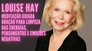 🧘‍♀️LOUISE HAY - Meditação Guiada- Oração para Limpeza das Energias, Pensamentos e Emoções negativas