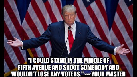 "I COULD STAND IN THE MIDDLE OF FIFTH AVENUE AND SHOOT SOMEBODY AND WOULDN'T LOSE ANY VOTERS" - QUOTE BY DONALD J. TRUMP