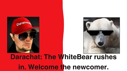 Darachat: The WhiteBear rushes in. Welcome the newcomer.
