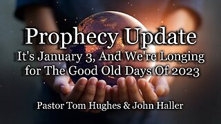 Prophecy Update: It's January 3, And We're Longing for The Good Old Days Of 2023