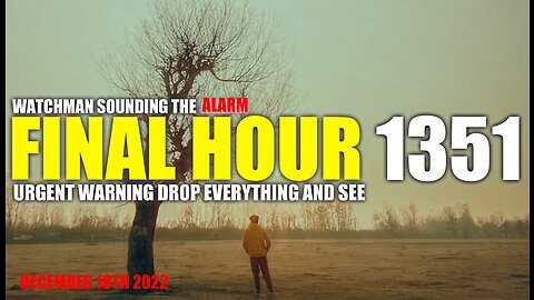 FINAL HOUR 1351 - URGENT WARNING DROP EVERYTHING AND SEE - WATCHMAN SOUNDING THE ALARM