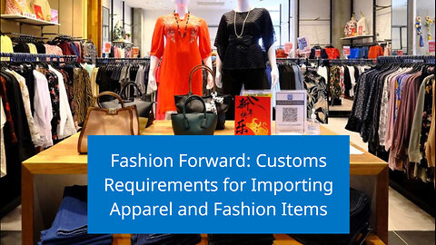 Stylish Imports: Navigating Customs for Apparel and Fashion Goods