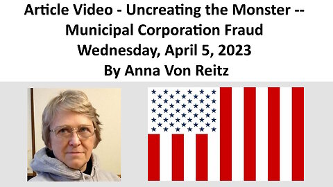 Article Video - Uncreating the Monster -- Municipal Corporation Fraud By Anna Von Reitz